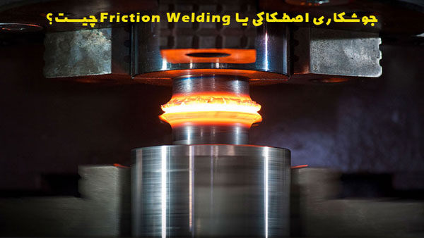 جوشکاری اصطکاکی چیست؟ (فلزات مناسب و کاربردهای آن) 1 جوشکاری اصطکاکی یا Friction Welding